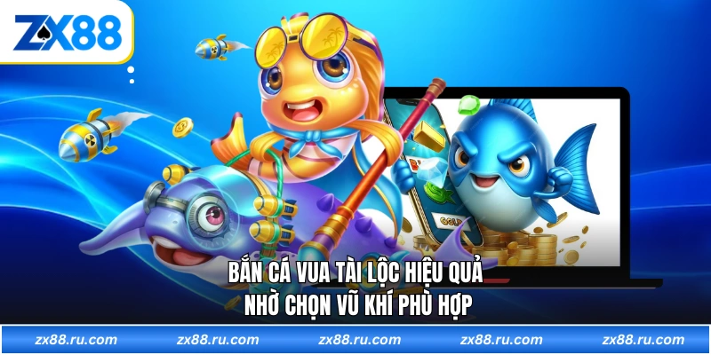 Bắn cá Vua Tài Lộc hiệu quả nhờ chọn vũ khí phù hợp