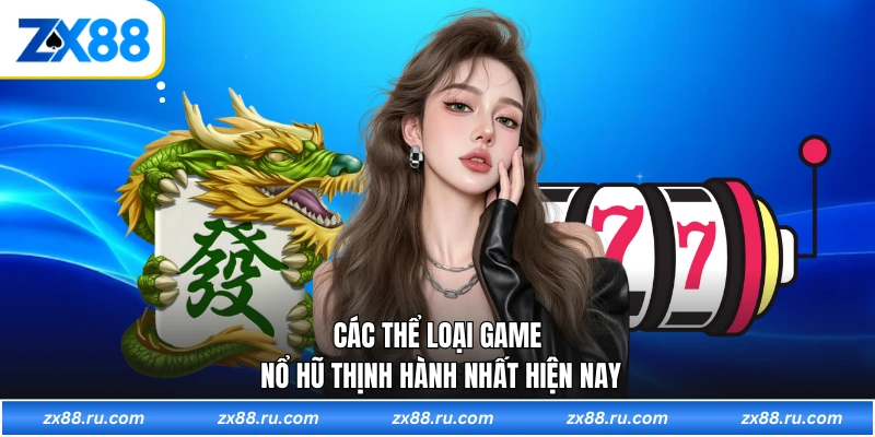 Các thể loại game nổ hũ thịnh hành nhất hiện nay