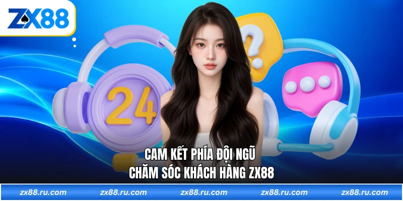 Cam kết phía đội ngũ chăm sóc khách hàng ZX88