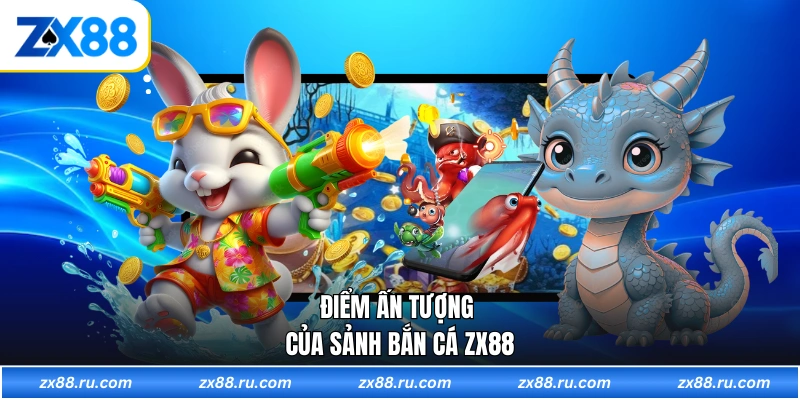 Điểm ấn tượng của sảnh bắn cá ZX88